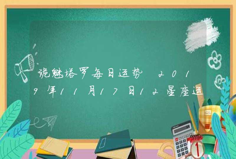 诡魅塔罗每日运势 2019年11月17日12星座运势播报